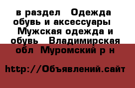  в раздел : Одежда, обувь и аксессуары » Мужская одежда и обувь . Владимирская обл.,Муромский р-н